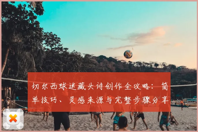 切尔西球迷藏头诗创作全攻略：简单技巧、灵感来源与完整步骤分享
