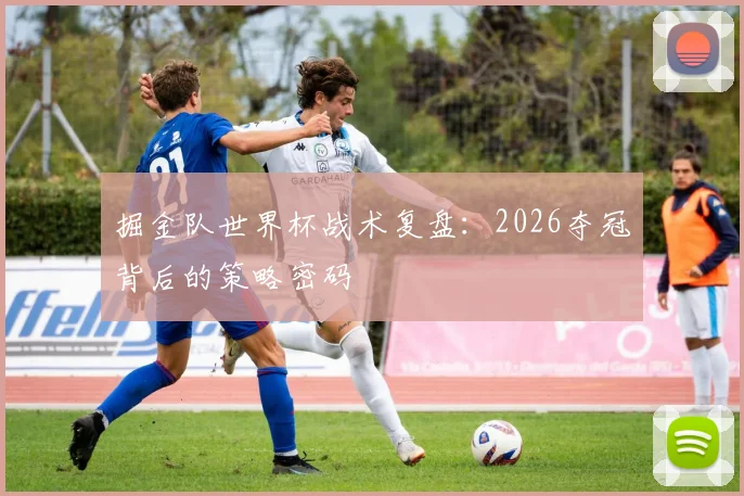 掘金队世界杯战术复盘:2026夺冠背后的策略密码