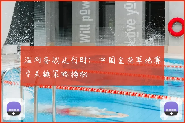 温网备战进行时:中国金花草地赛季关键策略揭秘