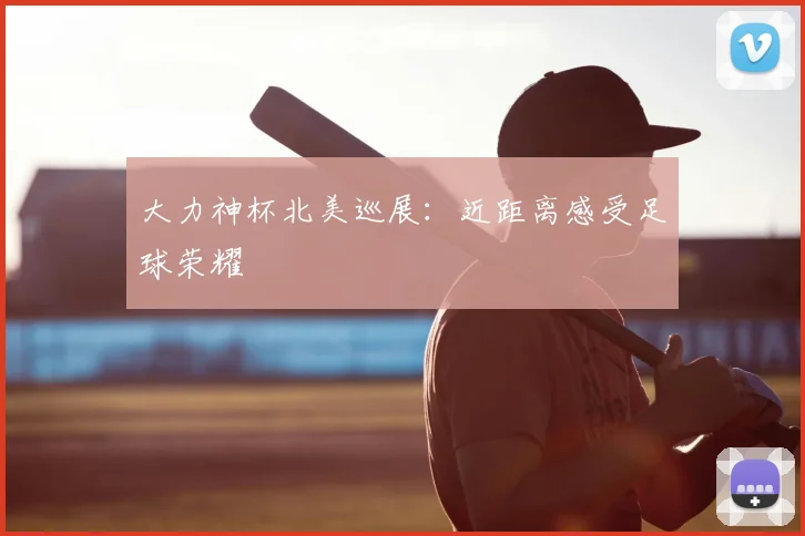 大力神杯北美巡展：近距离感受足球荣耀