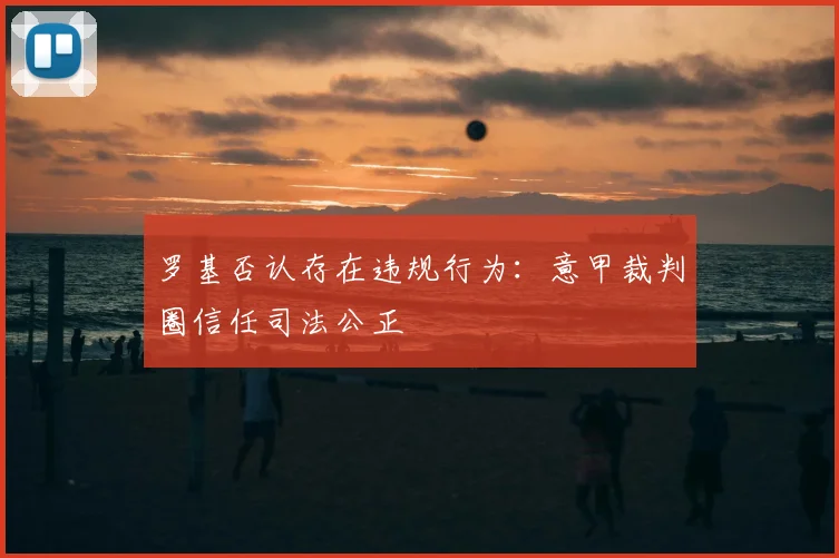 罗基否认存在违规行为:意甲裁判圈信任司法公正