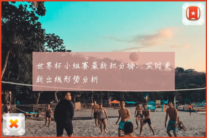 世界杯小组赛最新积分榜：实时更新出线形势分析