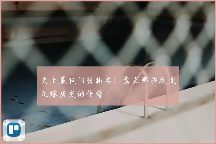 史上最佳门将排名：盘点那些改变足球历史的传奇